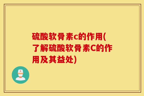 硫酸软骨素c的作用(了解硫酸软骨素C的作用及其益处) 硫酸软骨素c的作用(了解硫酸软骨素C的作用及其益处)