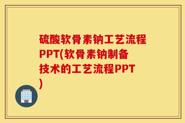 硫酸软骨素钠工艺流程PPT(软骨素钠制备技术的工艺流程PPT) 硫酸软骨素钠工艺流程PPT(软骨素钠制备技术的工艺流程PPT)