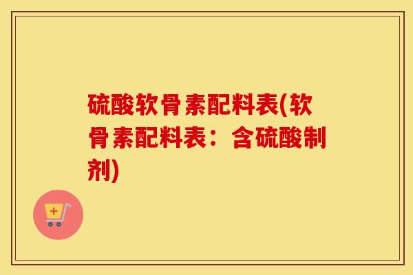 硫酸软骨素配料表(软骨素配料表:含硫酸制剂) 硫酸软骨素配料表(软骨素配料表:含硫酸制剂)