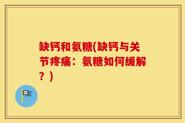 缺钙和氨糖(缺钙与关节:氨糖如何缓解?) 缺钙和氨糖(缺钙与关节:氨糖如何缓解?)