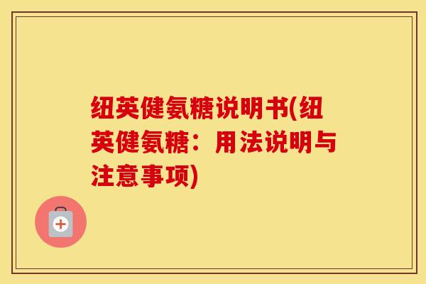 纽英健氨糖说明书(纽英健氨糖：用法说明与注意事项)