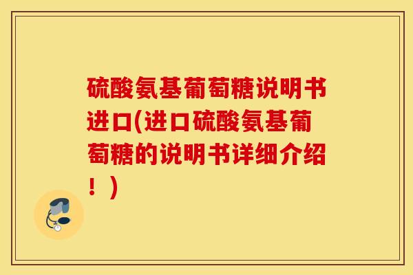 硫酸氨基葡萄糖说明书进口(进口硫酸氨基葡萄糖的说明书详细介绍!) 硫酸氨基葡萄糖说明书进口(进口硫酸氨基葡萄糖的说明书详细介绍!)