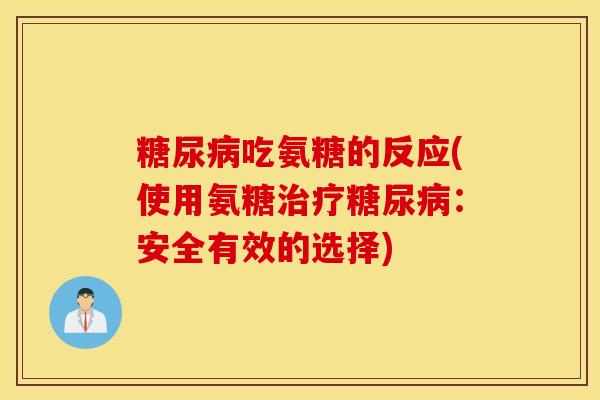 吃氨糖的反应(使用氨糖：安全有效的选择)