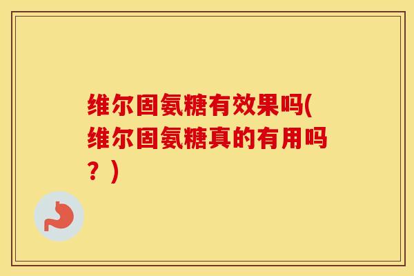 维尔固氨糖有效果吗(维尔固氨糖真的有用吗?) 维尔固氨糖有效果吗(维尔固氨糖真的有用吗?)