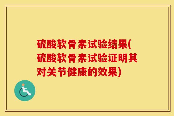 硫酸软骨素试验结果(硫酸软骨素试验证明其对关节健康的效果) 硫酸软骨素试验结果(硫酸软骨素试验证明其对关节健康的效果)
