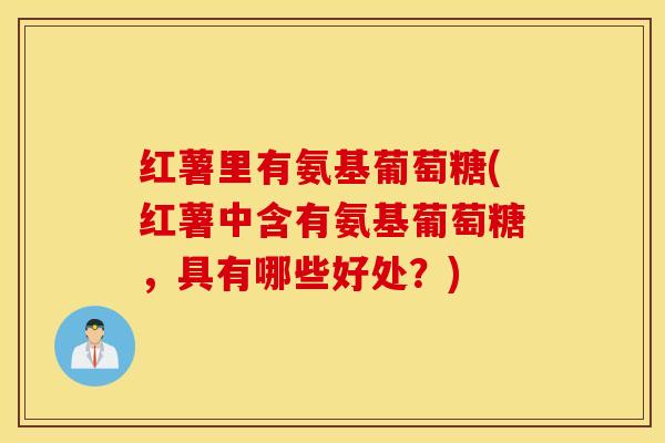 红薯里有氨基葡萄糖(红薯中含有氨基葡萄糖，具有哪些好处？)