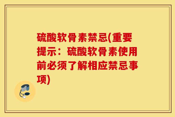 硫酸软骨素禁忌(重要提示:硫酸软骨素使用前必须了解相应禁忌事项) 硫酸软骨素禁忌(重要提示:硫酸软骨素使用前必须了解相应禁忌事项)