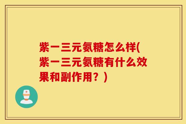 紫一三元氨糖怎么样(紫一三元氨糖有什么效果和副作用?) 紫一三元氨糖怎么样(紫一三元氨糖有什么效果和副作用?)