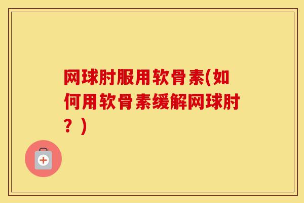 网球肘服用软骨素(如何用软骨素缓解网球肘？)