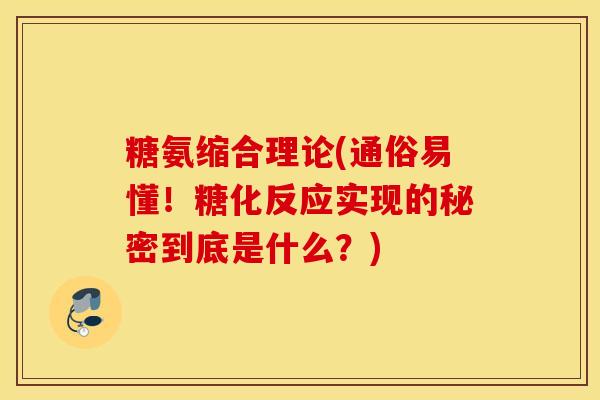 糖氨缩合理论(通俗易懂！糖化反应实现的秘密到底是什么？)
