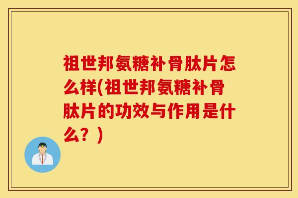祖世邦氨糖补骨肽片怎么样(祖世邦氨糖补骨肽片的功效与作用是什么?) 祖世邦氨糖补骨肽片怎么样(祖世邦氨糖补骨肽片的功效与作用是什么?)