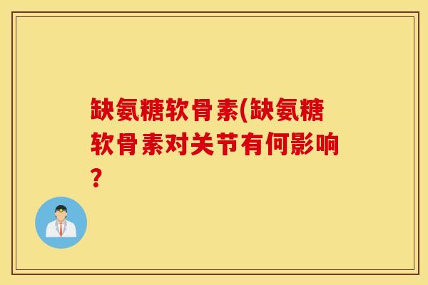 缺氨糖软骨素(缺氨糖软骨素对关节有何影响？