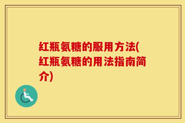 红瓶氨糖的服用方法(红瓶氨糖的用法指南简介) 红瓶氨糖的服用方法(红瓶氨糖的用法指南简介)