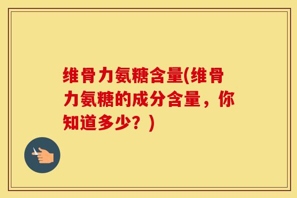 维骨力氨糖含量(维骨力氨糖的成分含量,你知道多少?) 维骨力氨糖含量(维骨力氨糖的成分含量,你知道多少?)