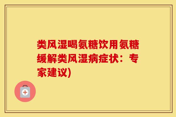 类喝氨糖饮用氨糖缓解类症状：专家建议)