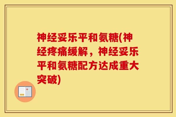妥乐平和氨糖(缓解,妥乐平和氨糖配方达成重大突破) 妥乐平和氨糖(缓解,妥乐平和氨糖配方达成重大突破)