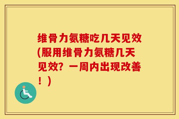 维骨力氨糖吃几天见效(服用维骨力氨糖几天见效?一周内出现改善!) 维骨力氨糖吃几天见效(服用维骨力氨糖几天见效?一周内出现改善!)