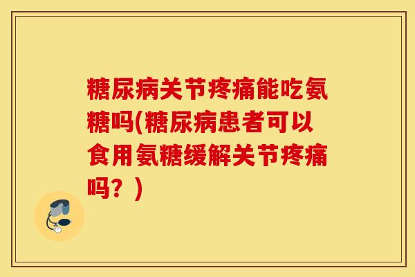关节能吃氨糖吗(患者可以食用氨糖缓解关节吗?) 关节能吃氨糖吗(患者可以食用氨糖缓解关节吗?)