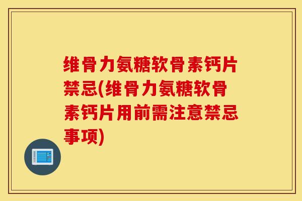 维骨力氨糖软骨素钙片禁忌(维骨力氨糖软骨素钙片用前需注意禁忌事项) 维骨力氨糖软骨素钙片禁忌(维骨力氨糖软骨素钙片用前需注意禁忌事项)