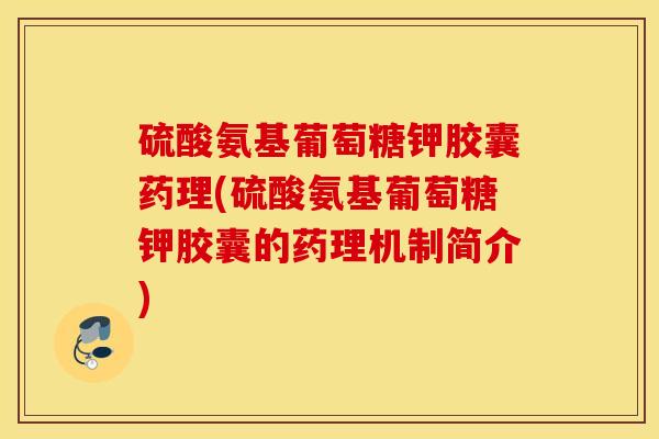 硫酸氨基葡萄糖钾胶囊药理(硫酸氨基葡萄糖钾胶囊的药理机制简介) 硫酸氨基葡萄糖钾胶囊药理(硫酸氨基葡萄糖钾胶囊的药理机制简介)