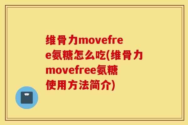 维骨力movefree氨糖怎么吃(维骨力movefree氨糖使用方法简介) 维骨力movefree氨糖怎么吃(维骨力movefree氨糖使用方法简介)