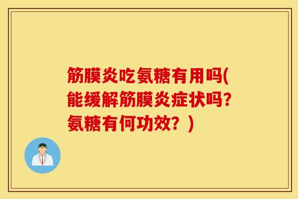筋膜炎吃氨糖有用吗(能缓解筋膜状吗？氨糖有何功效？)