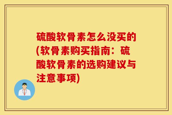 硫酸软骨素怎么没买的(软骨素购买指南:硫酸软骨素的选购建议与注意事项) 硫酸软骨素怎么没买的(软骨素购买指南:硫酸软骨素的选购建议与注意事项)