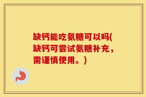缺钙能吃氨糖可以吗(缺钙可尝试氨糖补充，需谨慎使用。)