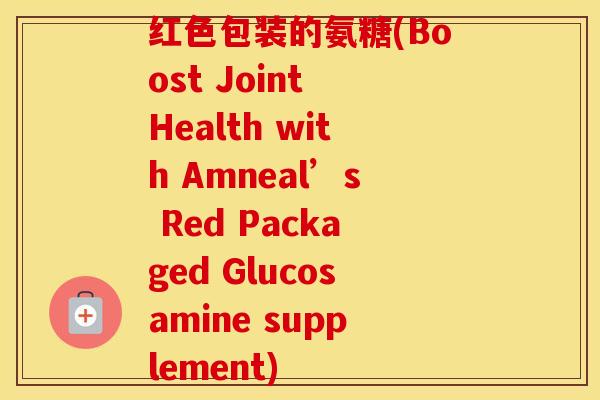 红色包装的氨糖(Boost Joint Health with Amneal’s Red Packaged Glucosamine supplement) 红色包装的氨糖(Boost Joint Health with Amneal’s Red Packaged Glucosamine supplement)