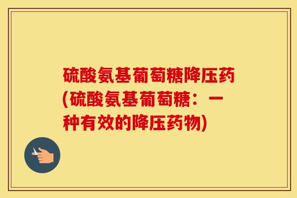 硫酸氨基葡萄糖药(硫酸氨基葡萄糖:一种有效的) 硫酸氨基葡萄糖药(硫酸氨基葡萄糖:一种有效的)