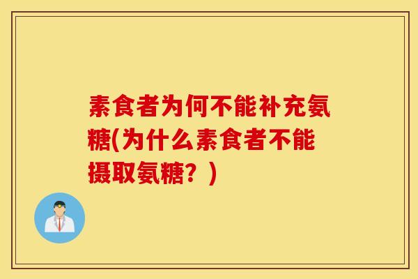 素食者为何不能补充氨糖(为什么素食者不能摄取氨糖？)
