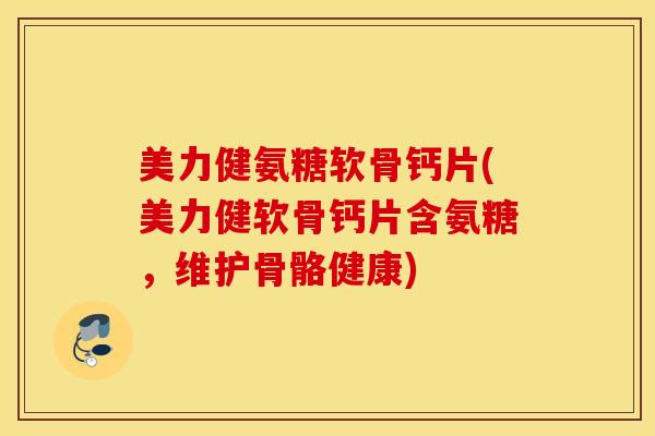 美力健氨糖软骨钙片(美力健软骨钙片含氨糖,维护骨骼健康) 美力健氨糖软骨钙片(美力健软骨钙片含氨糖,维护骨骼健康)