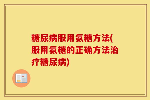 服用氨糖方法(服用氨糖的正确方法)