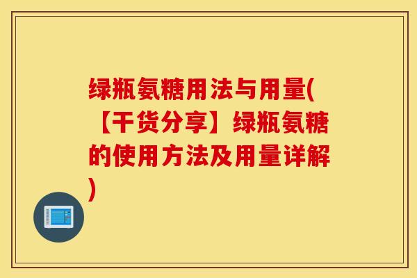 绿瓶氨糖用法与用量(【干货分享】绿瓶氨糖的使用方法及用量详解)