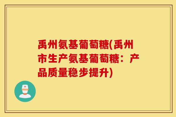 禹州氨基葡萄糖(禹州市生产氨基葡萄糖：产品质量稳步提升)