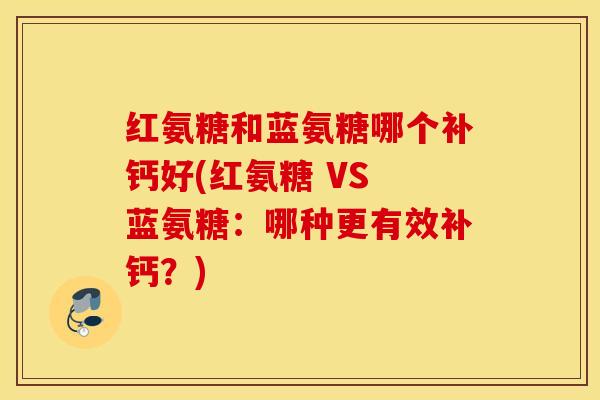 红氨糖和蓝氨糖哪个补钙好(红氨糖 VS 蓝氨糖:哪种更有效补钙?) 红氨糖和蓝氨糖哪个补钙好(红氨糖 VS 蓝氨糖:哪种更有效补钙?)