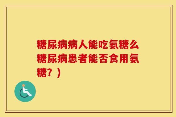 人能吃氨糖么患者能否食用氨糖？)