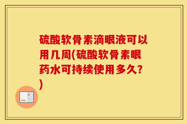 硫酸软骨素滴眼液可以用几周(硫酸软骨素眼药水可持续使用多久?) 硫酸软骨素滴眼液可以用几周(硫酸软骨素眼药水可持续使用多久?)