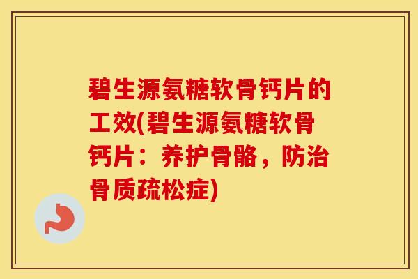 碧生源氨糖软骨钙片的工效(碧生源氨糖软骨钙片:养护骨骼,防症) 碧生源氨糖软骨钙片的工效(碧生源氨糖软骨钙片:养护骨骼,防症)