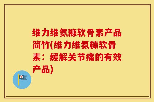 维力维氨糠软骨素产品简竹(维力维氨糠软骨素:缓解关节痛的有效产品) 维力维氨糠软骨素产品简竹(维力维氨糠软骨素:缓解关节痛的有效产品)