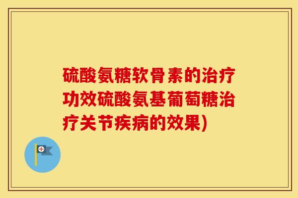 硫酸氨糖软骨素的功效硫酸氨基葡萄糖关节的效果) 硫酸氨糖软骨素的功效硫酸氨基葡萄糖关节的效果)