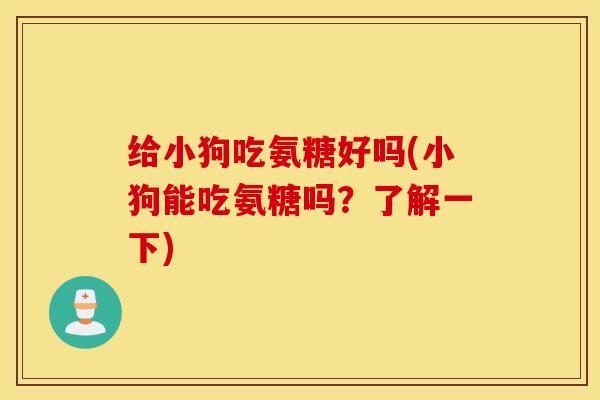 给小狗吃氨糖好吗(小狗能吃氨糖吗?了解一下) 给小狗吃氨糖好吗(小狗能吃氨糖吗?了解一下)