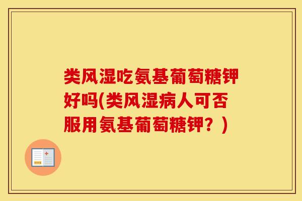 类吃氨基葡萄糖钾好吗(类人可否服用氨基葡萄糖钾?) 类吃氨基葡萄糖钾好吗(类人可否服用氨基葡萄糖钾?)