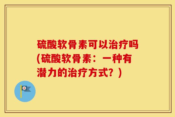 硫酸软骨素可以吗(硫酸软骨素：一种有潜力的方式？)