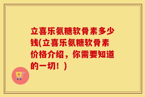 立喜乐氨糖软骨素多少钱(立喜乐氨糖软骨素价格介绍，你需要知道的一切！)