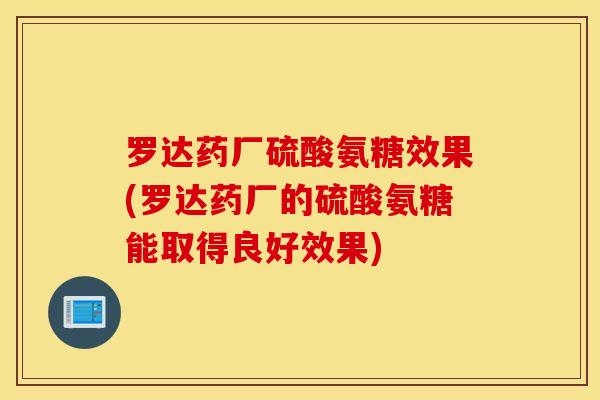 罗达药厂硫酸氨糖效果(罗达药厂的硫酸氨糖能取得良好效果) 罗达药厂硫酸氨糖效果(罗达药厂的硫酸氨糖能取得良好效果)