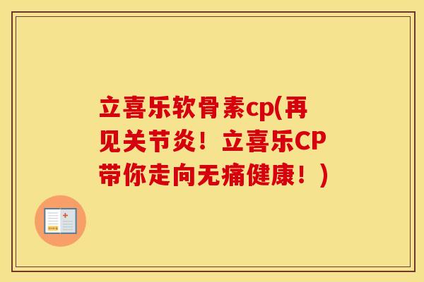 立喜乐软骨素cp(再见！立喜乐CP带你走向无痛健康！)