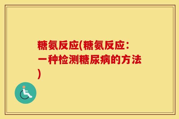 糖氨反应(糖氨反应:一种检测的方法) 糖氨反应(糖氨反应:一种检测的方法)
