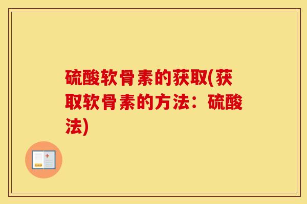硫酸软骨素的获取(获取软骨素的方法：硫酸法)