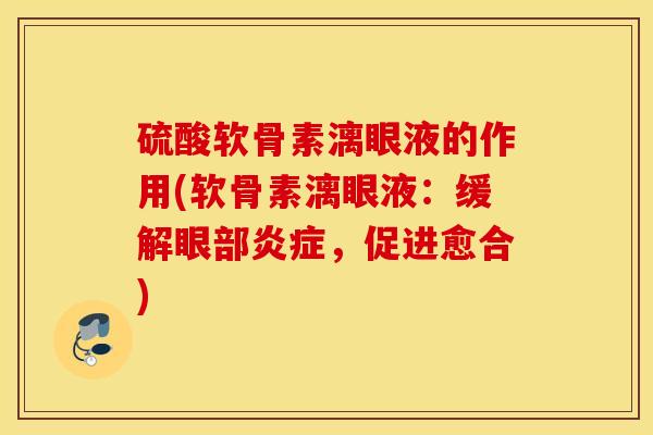 硫酸软骨素漓眼液的作用(软骨素漓眼液:缓解眼部,促进愈合) 硫酸软骨素漓眼液的作用(软骨素漓眼液:缓解眼部,促进愈合)